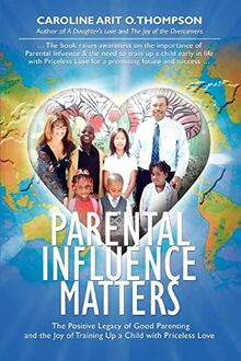Parental Influence Matters: The Positive Legacy of Good Parenting and the Joy of Training Up a Child with Priceless Love