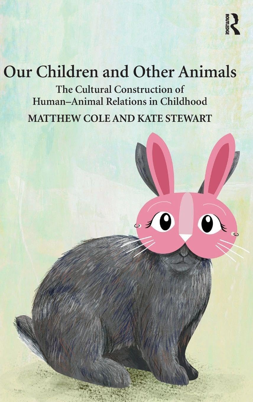 Our Children and Other Animals: The Cultural Construction of Human-Animal Relations in Childhood