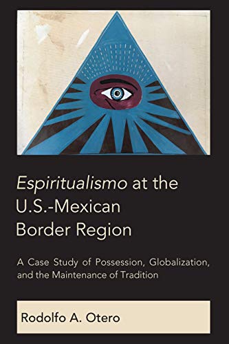 Espiritualismo at the U.S.-Mexican Border Region: A Case Study of Possession, Globalization, and the Maintenance of Tradition