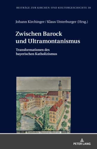 Zwischen Barock und Ultramontanismus: Transformationen des bayerischen Katholizismus (Beiträge zur Kirchen- und Kulturgeschichte, Band 38)