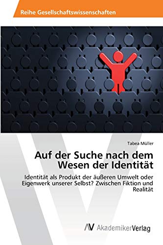 Auf der Suche nach dem Wesen der Identität: Identität als Produkt der äußeren Umwelt oder Eigenwerk unserer Selbst? Zwischen Fiktion und Realität