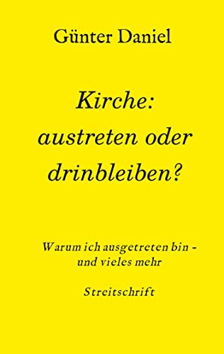 Kirche: austreten oder drinbleiben?: Warum ich ausgetreten bin - und vieles mehr Streitschrift