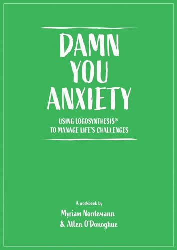 Damn You Anxiety: Using Logosynthesis® to Manage Life's Challenges