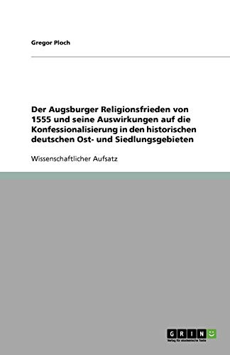 Der Augsburger Religionsfrieden von 1555 und seine Auswirkungen auf die Konfessionalisierung in den historischen deutschen Ost- und Siedlungsgebieten
