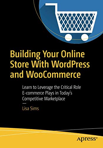 Building Your Online Store With WordPress and WooCommerce: Learn to Leverage the Critical Role E-commerce Plays in Today’s Competitive Marketplace