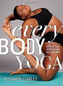 Every Body Yoga: Let Go of Fear, Get on the Mat. Love Your Body