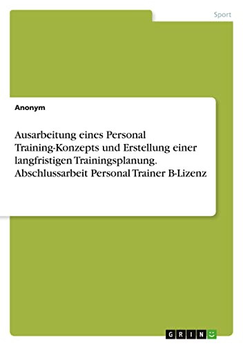 Ausarbeitung eines Personal Training-Konzepts und Erstellung einer langfristigen Trainingsplanung. Abschlussarbeit Personal Trainer B-Lizenz