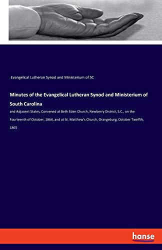 Minutes of the Evangelical Lutheran Synod and Ministerium of South Carolina: and Adjacent States, Convened at Beth Eden Church, Newberry District, ... Church, Orangeburg, October Twelfth, 1865