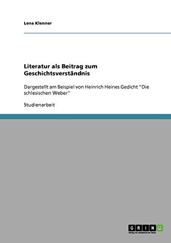 Literatur als Beitrag zum Geschichtsverständnis: Dargestellt am Beispiel von Heinrich Heines Gedicht Die schlesischen Weber