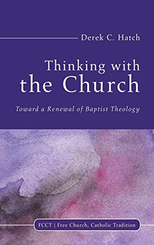 Thinking With the Church: Toward a Renewal of Baptist Theology (Free Church, Catholic Tradition, Band 3)