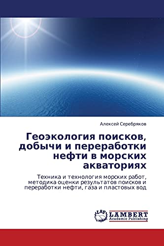 Geoekologiya poiskov, dobychi i pererabotki nefti v morskikh akvatoriyakh: Tekhnika i tekhnologiya morskikh rabot, metodika otsenki rezul'tatov ... i pererabotki nefti, gaza i plastowyh wod