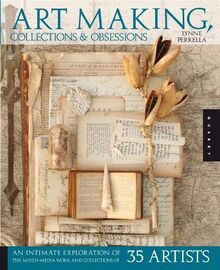 Art Making, Collections, and Obsessions: An Intimate Exploration of the Mixed-media Work and Collections of 35 Artists