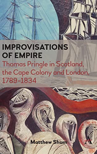 Improvisations of Empire: Thomas Pringle in Scotland, the Cape Colony and London, 1789-1834 (Anthem Advances in African Cultural Studies)