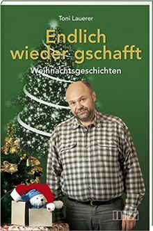Endlich wieder gschafft: Weihnachtsgeschichten von Toni Lauerer