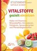 Die natürlichen Heilkräfte von Vitaminen, Mineralstoffen & Co.: Vitalstoffe gezielt einsetzen