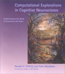 Computational Explorations in Cognitive Neuroscience: Understanding the Mind by Simulating the Brain (Bradford Books)