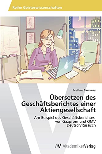 Übersetzen des Geschäftsberichtes einer Aktiengesellschaft: Am Beispiel des Geschäftsberichtes von Gazprom und OMV Deutsch/Russisch