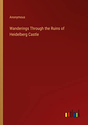 Wanderings Through the Ruins of Heidelberg Castle
