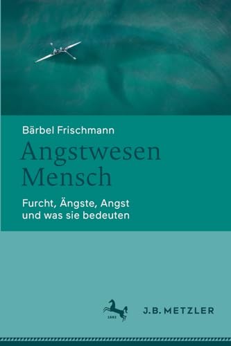 Angstwesen Mensch: Furcht, Ängste, Angst und was sie bedeuten