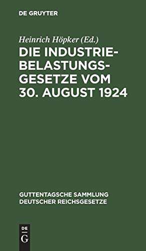 Die Industriebelastungsgesetze vom 30. August 1924: Nebst den Durchführungsbestimmungen zum Gesetz über die Industriebelastung (Guttentagsche Sammlung deutscher Reichsgesetze, 159, Band 159)