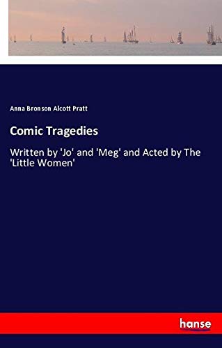 Comic Tragedies: Written by 'Jo' and 'Meg' and Acted by The 'Little Women'