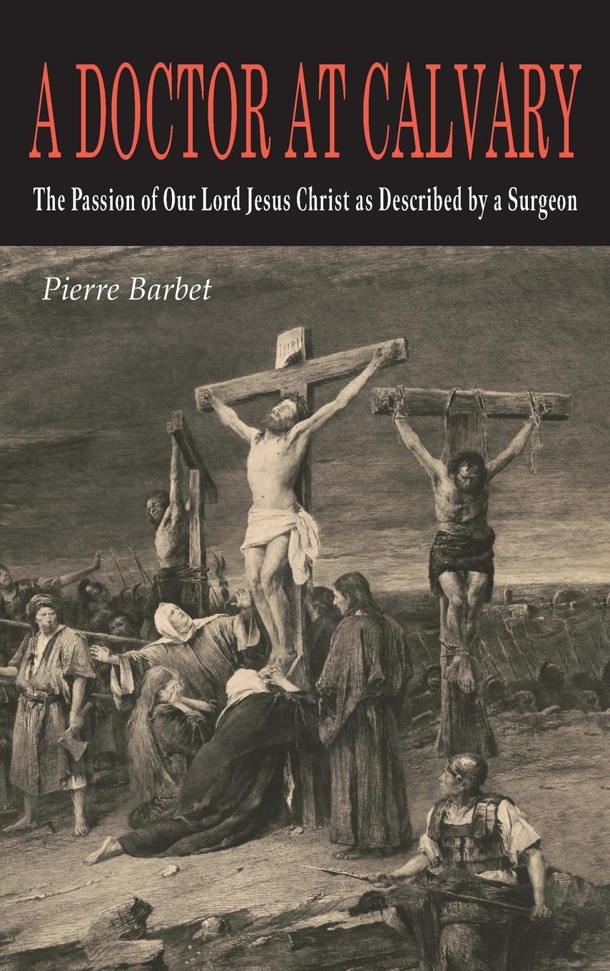 A Doctor at Calvary: The Passion of Our Lord Jesus Christ as Described by a Surgeon