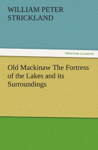 Old Mackinaw The Fortress of the Lakes and its Surroundings (TREDITION CLASSICS)