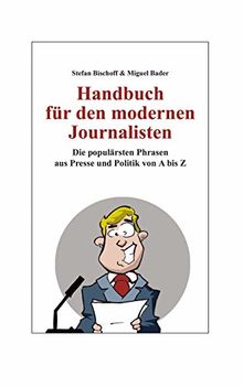 Handbuch für den modernen Journalisten: Die populärsten Phrasen aus Presse und Politik von A bis Z