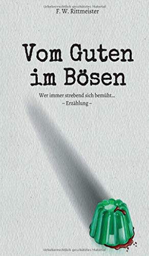 Vom Guten im Bösen: Wer immer strebend sich bemüht…