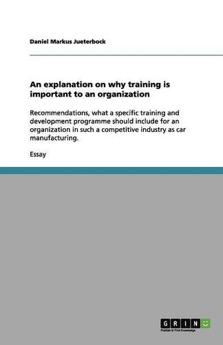 An explanation on why training is important to an organization: Recommendations, what a specific training and development programme should include for ... a competitive industry as car manufacturing.