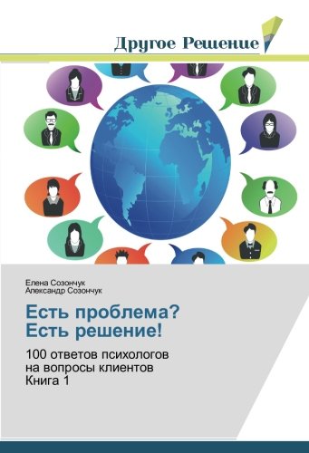 Есть проблема? Есть решение!: 100 ответов психологов на вопросы клиентов Книга 1: 100 otwetow psihologow na woprosy klientow Kniga 1