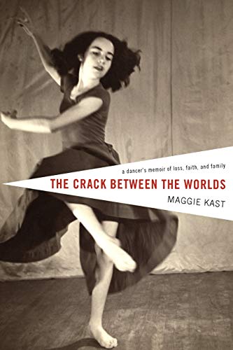 The Crack Between the Worlds: A Dancer's Memoir of Loss, Faith, and Family: A Dancer's Memoir of Loss and Faith