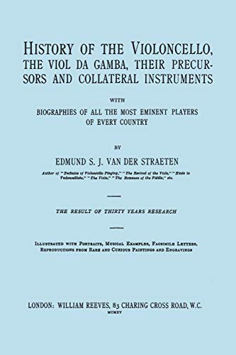 History of the Violoncello, the Viol da Gamba, their Precursors and Collateral Instruments, with Biographies of all the Most Eminent players in Every ... the 1915 edition, two volumes in one book].