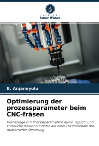 Optimierung der prozessparameter beim CNC-fräsen: Vorhersage von Prozessparametern durch Taguchi und künstliche neuronale Netze auf einer Fräsmaschine mit numerischer Steuerung
