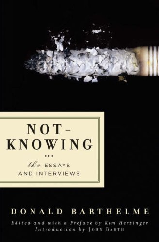 Donald Barthelme Not-Knowing, The Essays And Interviews