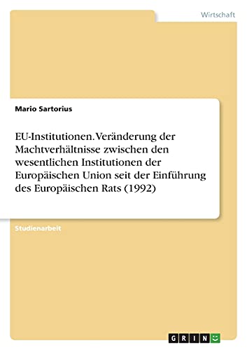 EU-Institutionen. Veränderung der Machtverhältnisse zwischen den wesentlichen Institutionen der Europäischen Union seit der Einführung des Europäischen Rats (1992)