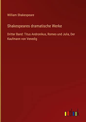 Shakespeares dramatische Werke: Dritter Band: Titus Andronikus, Romeo und Julia, Der Kaufmann von Venedig