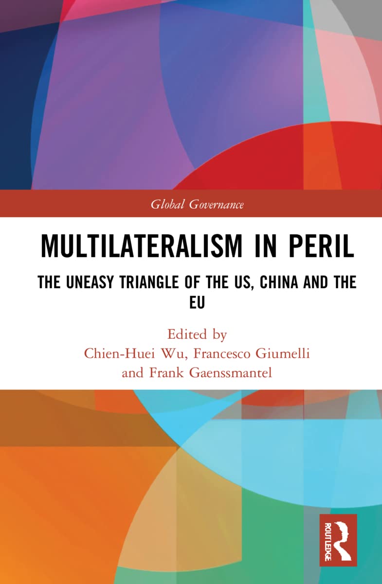 Multilateralism in Peril: The Uneasy Triangle of the US, China and the EU (Global Governance)