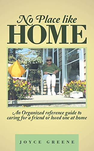 No Place like Home: An Organized Reference Guide To Caring For A Friend Or Loved One At Home