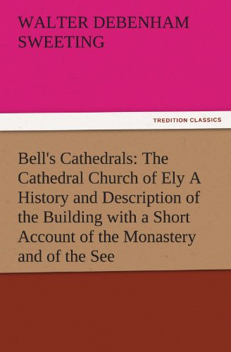 Bell's Cathedrals: The Cathedral Church of Ely A History and Description of the Building with a Short Account of the Monastery and of the See (TREDITION CLASSICS)
