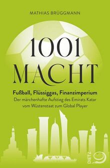 1001 Macht: Fußball, Flüssiggas, Finanzimperium: Der märchenhafte Aufstieg des Emirats Katar vom Wüstenstaat zum Global Player