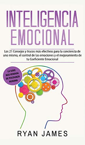 Inteligencia Emocional: Los 21 Consejos y trucos más efectivos para la conciencia de uno mismo, el control de las emociones y el mejoramiento de tu ... (Emotional Intelligence) (Spanish Edition)