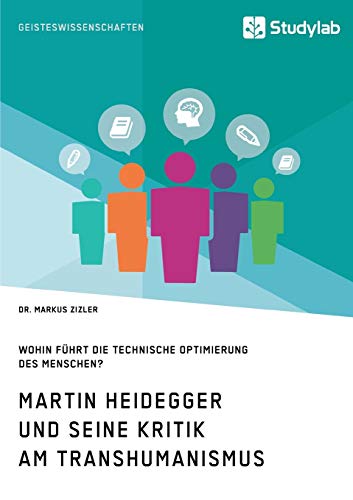 Martin Heidegger und seine Kritik am Transhumanismus. Wohin führt die technische Optimierung des Menschen?