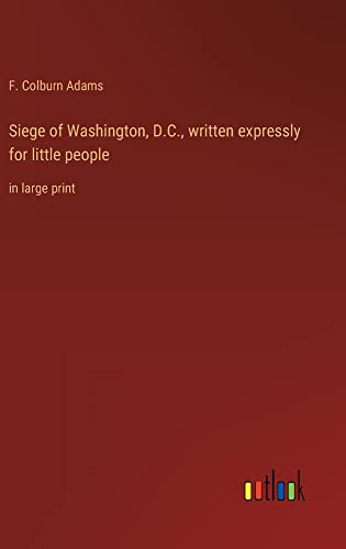 Siege of Washington, D.C., written expressly for little people: in large print