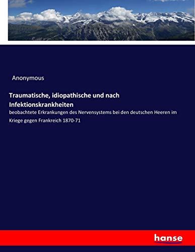 Traumatische, idiopathische und nach Infektionskrankheiten: beobachtete Erkrankungen des Nervensystems bei den deutschen Heeren im Kriege gegen Frankreich 1870-71
