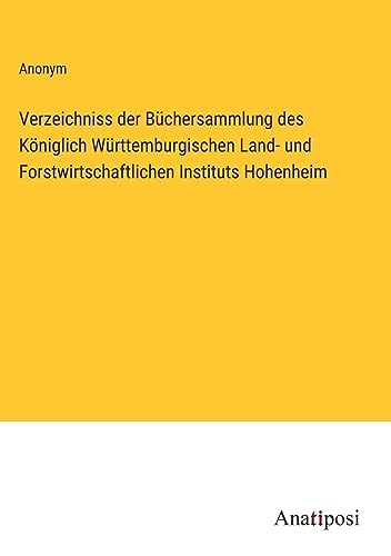 Verzeichniss der Büchersammlung des Königlich Württemburgischen Land- und Forstwirtschaftlichen Instituts Hohenheim