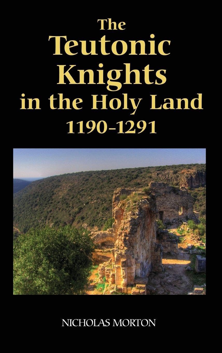 Nicholas Morton The Teutonic Knights In The Holy Land, 1190-1291