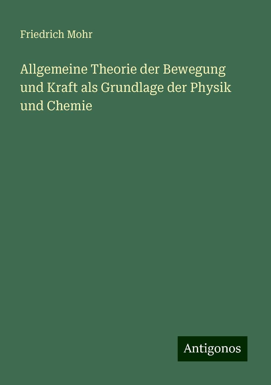 Allgemeine Theorie der Bewegung und Kraft als Grundlage der Physik und Chemie