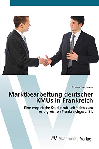Marktbearbeitung deutscher KMUs in Frankreich: Eine empirische Studie mit Leitfaden zum erfolgreichen Frankreichgeschäft