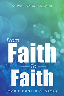 From Faith To Faith: As We Live in the Spirit